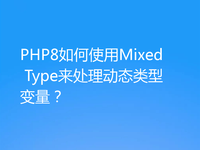 PHP8如何使用Mixed Type来处理动态类型变量?