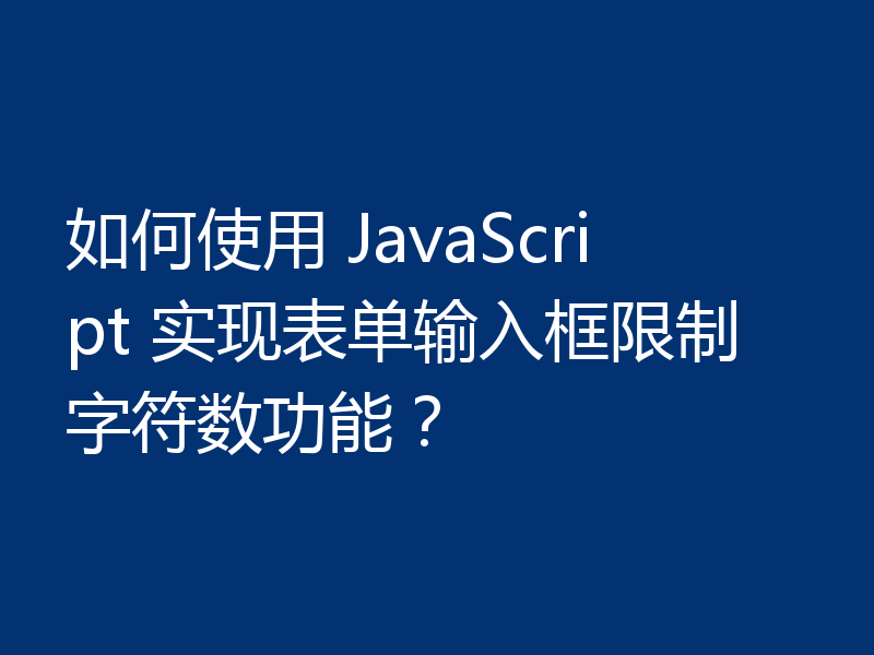 如何使用 JavaScript 实现表单输入框限制字符数功能?