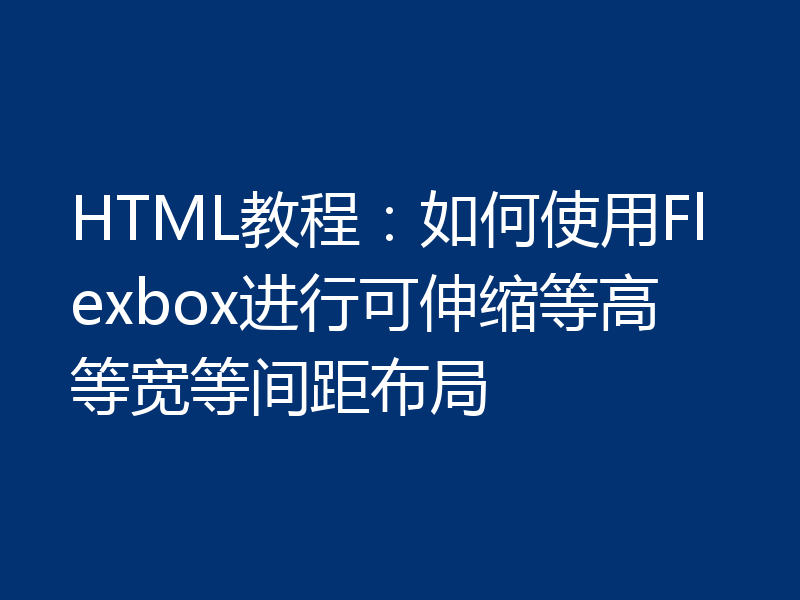 HTML教程:如何使用Flexbox进行可伸缩等高等宽等间距布局