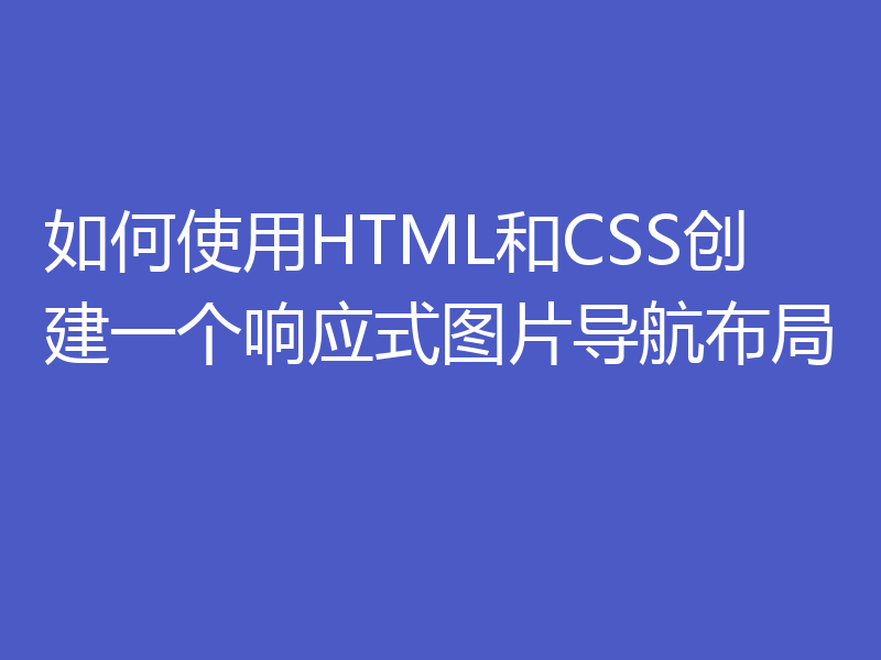如何使用HTML和CSS创建一个响应式图片导航布局