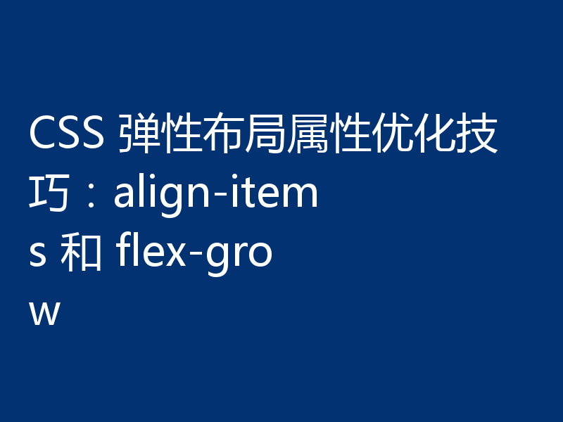 CSS 弹性布局属性优化技巧:align-items 和 flex-grow