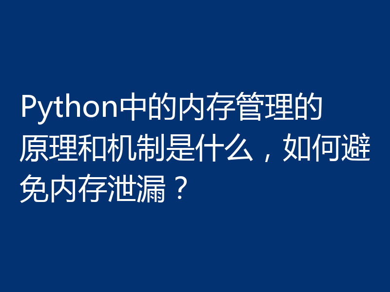 Python中的内存管理的原理和机制是什么,如何避免内存泄漏?
