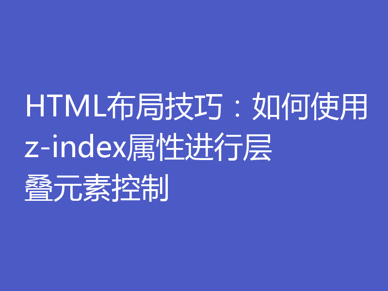 HTML布局技巧:如何使用z-index属性进行层叠元素控制