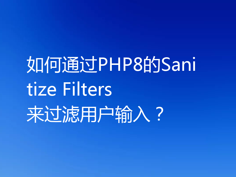 如何通过PHP8的Sanitize Filters来过滤用户输入?