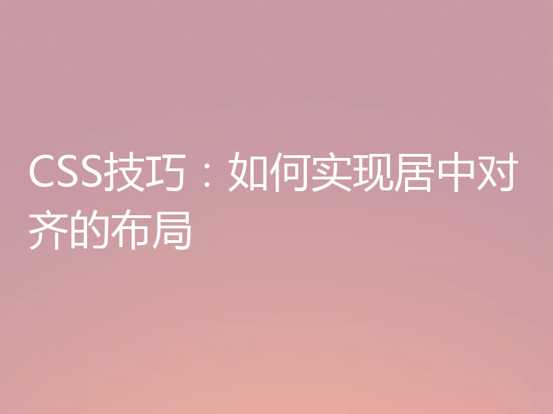 CSS技巧:如何实现居中对齐的布局