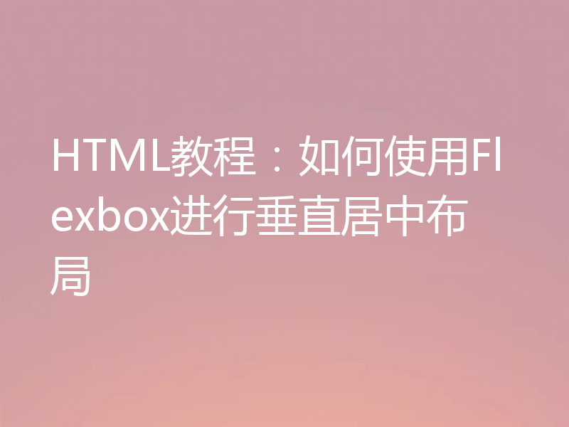 HTML教程:如何使用Flexbox进行垂直居中布局