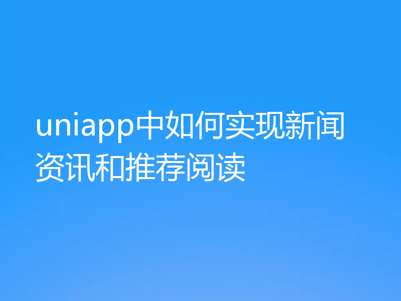 uniapp中如何实现新闻资讯和推荐阅读