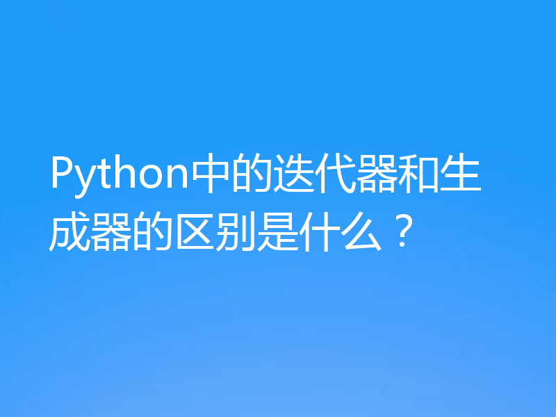 Python中的迭代器和生成器的区别是什么?