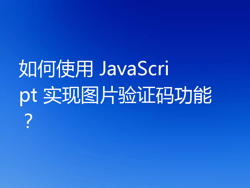 如何使用 JavaScript 实现图片验证码功能?