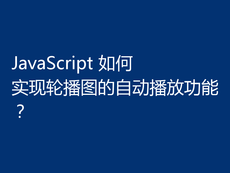 JavaScript 如何实现轮播图的自动播放功能?