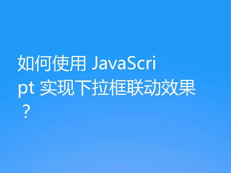 如何使用 JavaScript 实现下拉框联动效果?