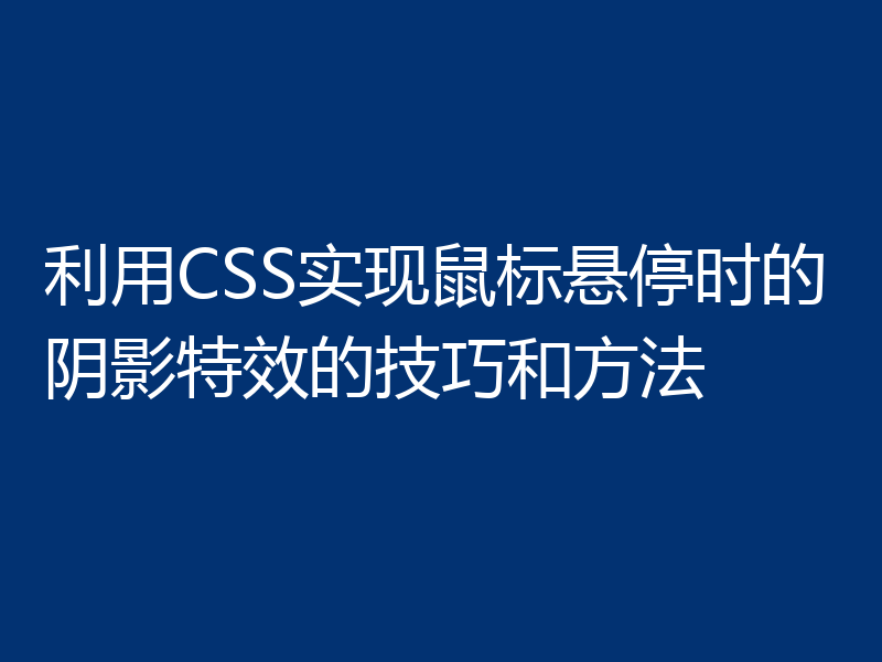 利用CSS实现鼠标悬停时的阴影特效的技巧和方法