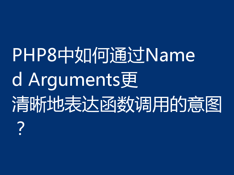 PHP8中如何通过Named Arguments更清晰地表达函数调用的意图?