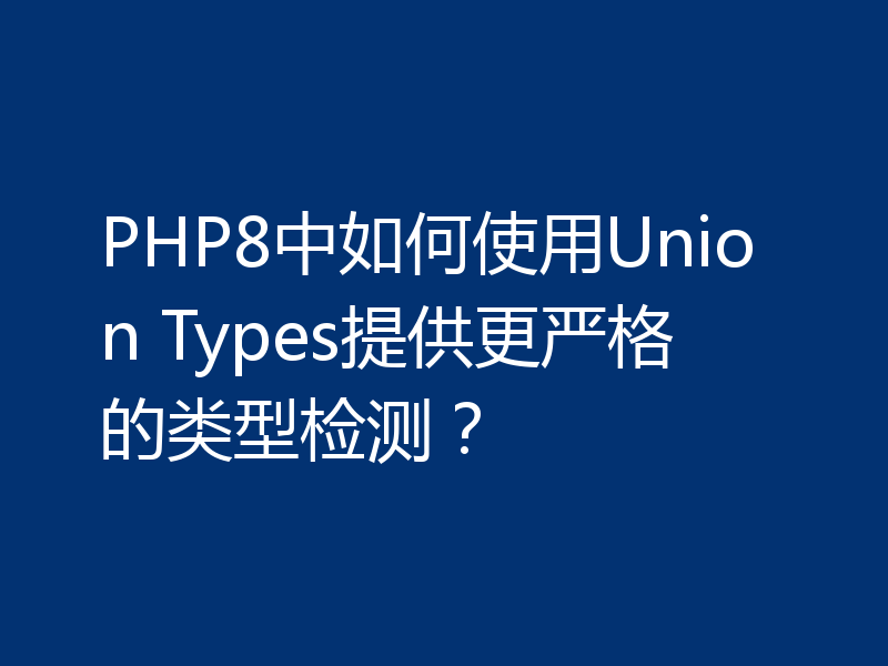 PHP8中如何使用Union Types提供更严格的类型检测?