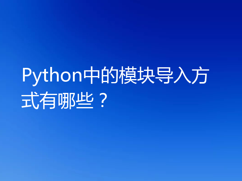 Python中的模块导入方式有哪些?
