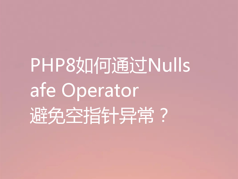 PHP8如何通过Nullsafe Operator避免空指针异常?