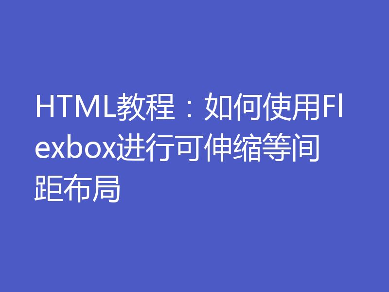 HTML教程:如何使用Flexbox进行可伸缩等间距布局