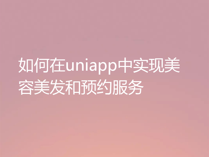 如何在uniapp中实现美容美发和预约服务
