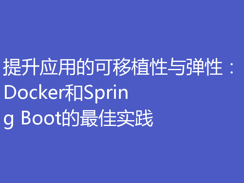 提升应用的可移植性与弹性:Docker和Spring Boot的最佳实践