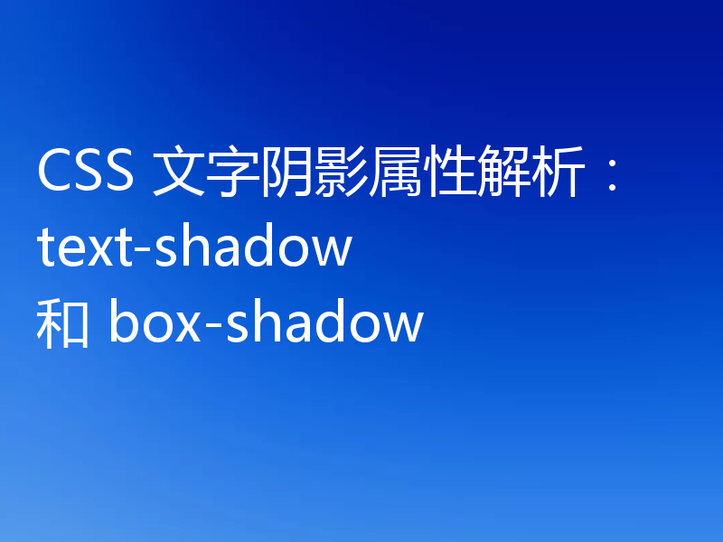 CSS 文字阴影属性解析:text-shadow 和 box-shadow