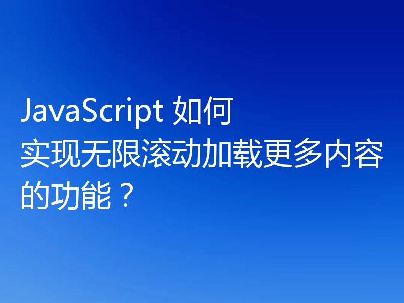 JavaScript 如何实现无限滚动加载更多内容的功能?