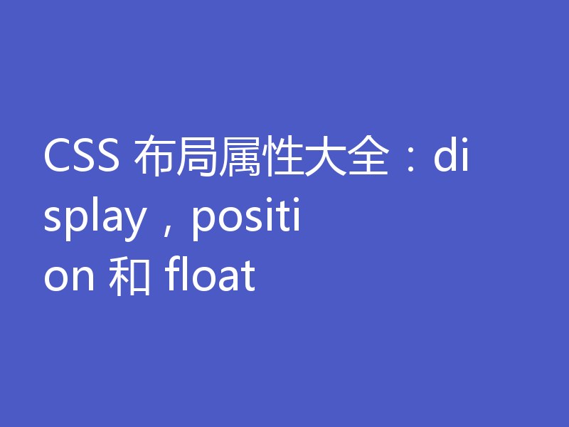 CSS 布局属性大全:display,position 和 float