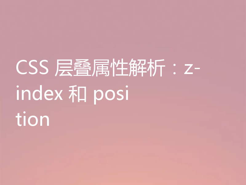 CSS 层叠属性解析:z-index 和 position