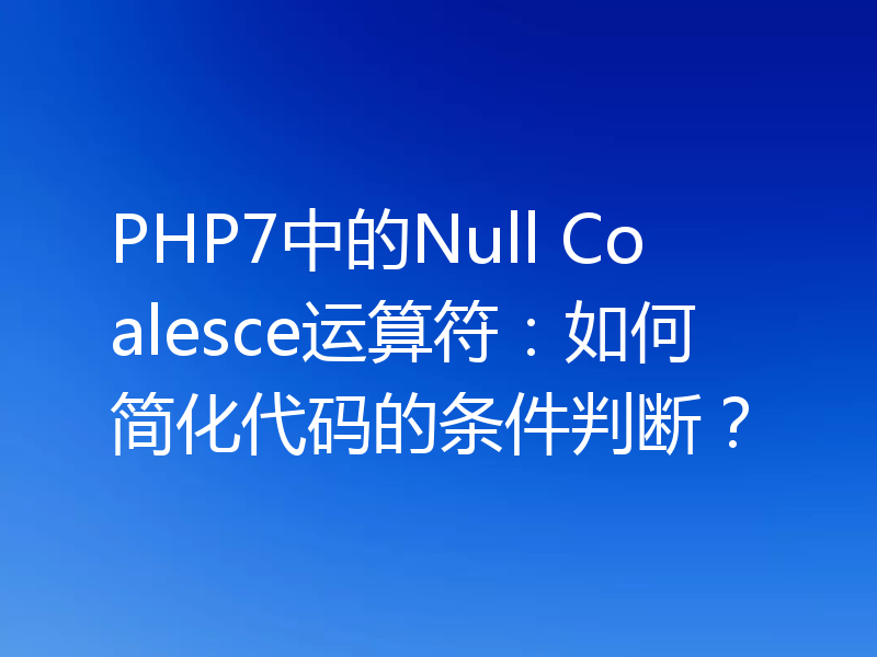 PHP7中的Null Coalesce运算符:如何简化代码的条件判断?