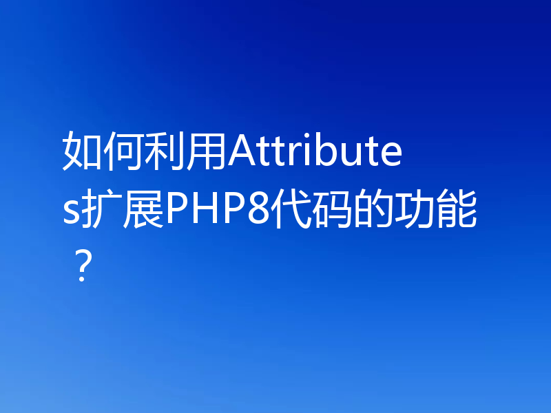 如何利用Attributes扩展PHP8代码的功能?