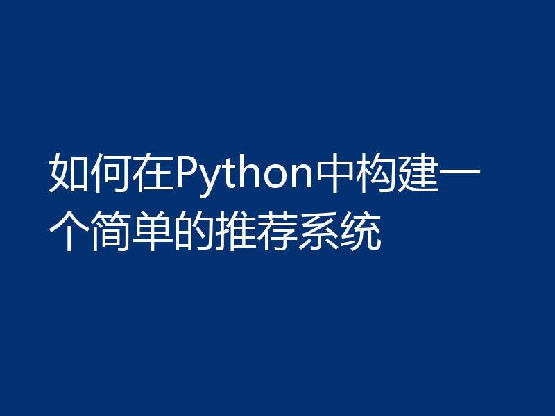 如何在Python中构建一个简单的推荐系统