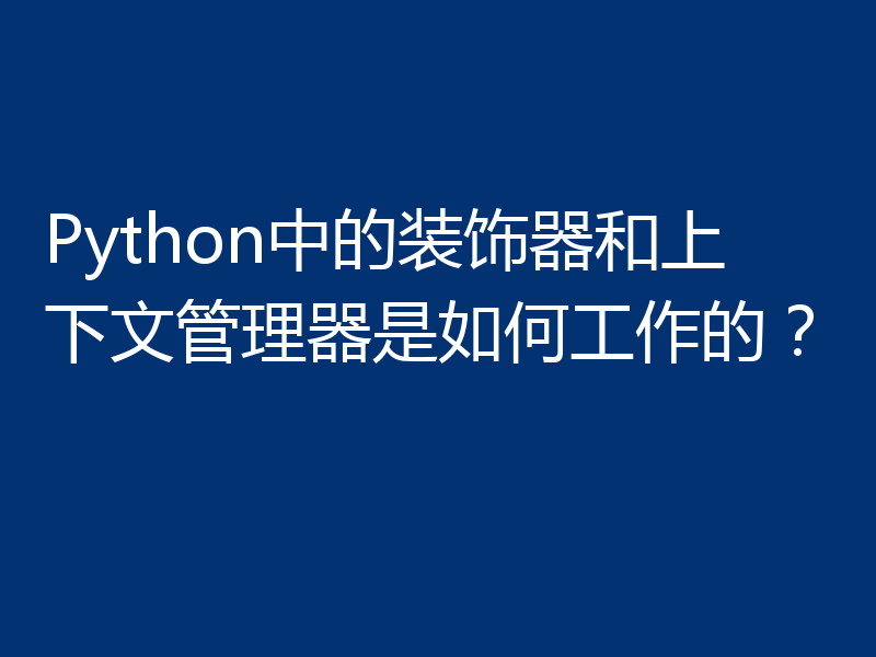 Python中的装饰器和上下文管理器是如何工作的?