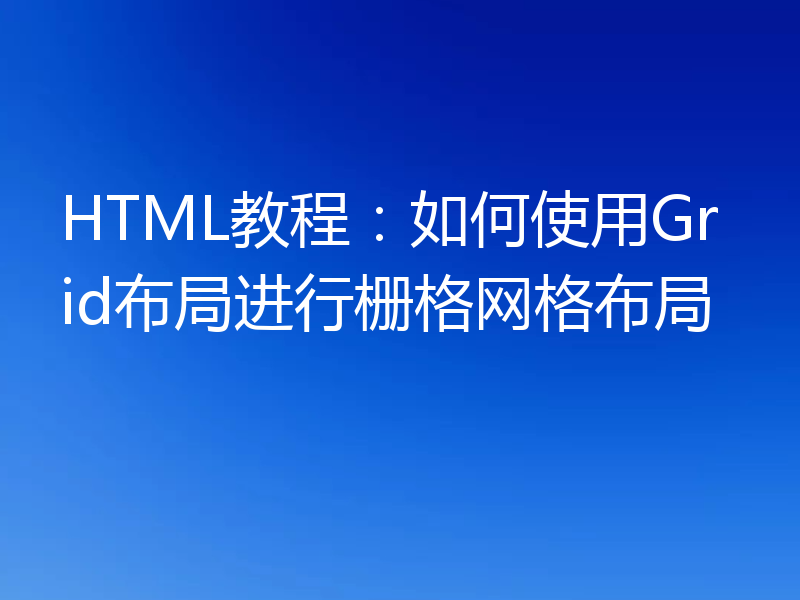HTML教程:如何使用Grid布局进行栅格网格布局