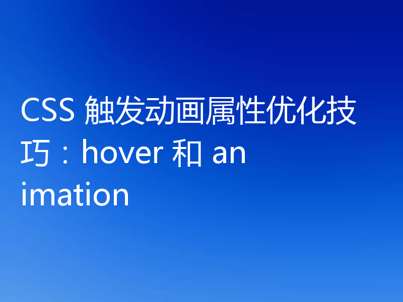 CSS 触发动画属性优化技巧:hover 和 animation