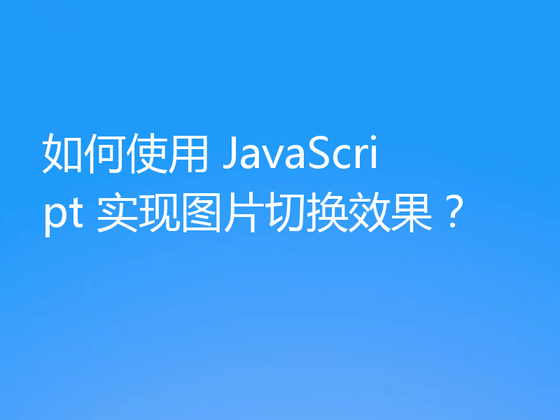 如何使用 JavaScript 实现图片切换效果?