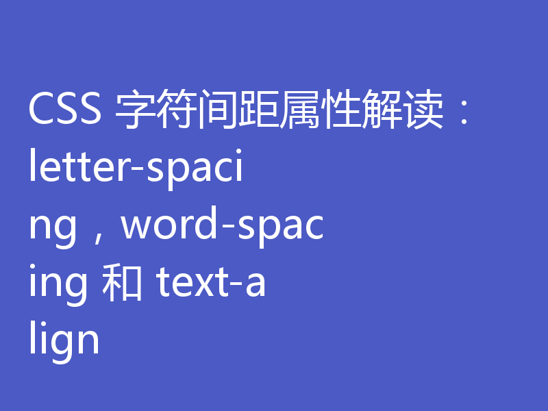 CSS 字符间距属性解读:letter-spacing,word-spacing 和 text-align