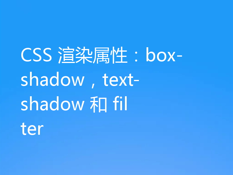CSS 渲染属性:box-shadow,text-shadow 和 filter