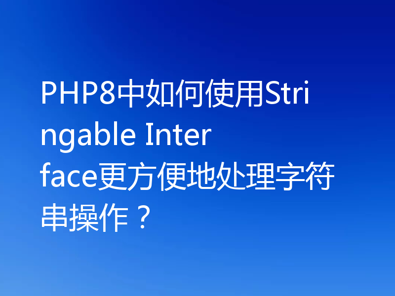 PHP8中如何使用Stringable Interface更方便地处理字符串操作?