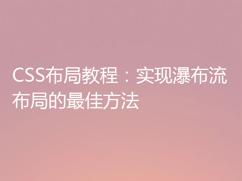 CSS布局教程:实现瀑布流布局的最佳方法