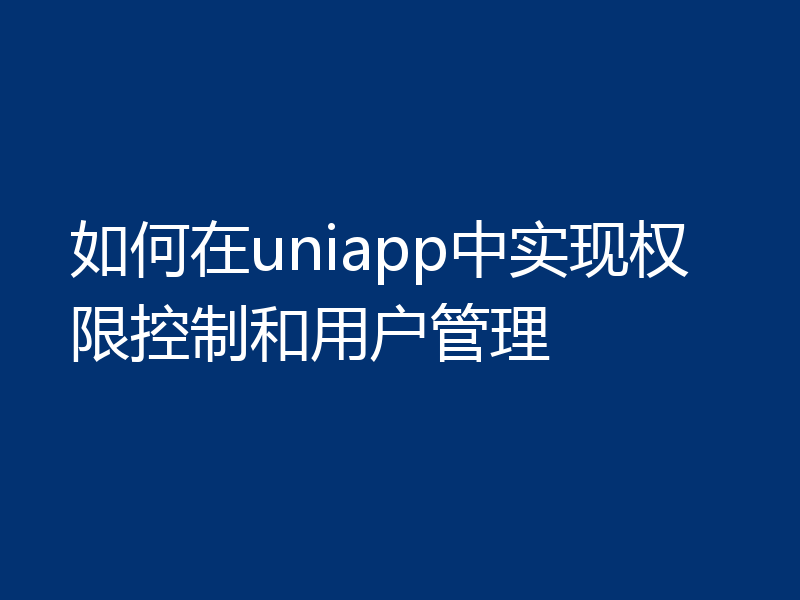 如何在uniapp中实现权限控制和用户管理