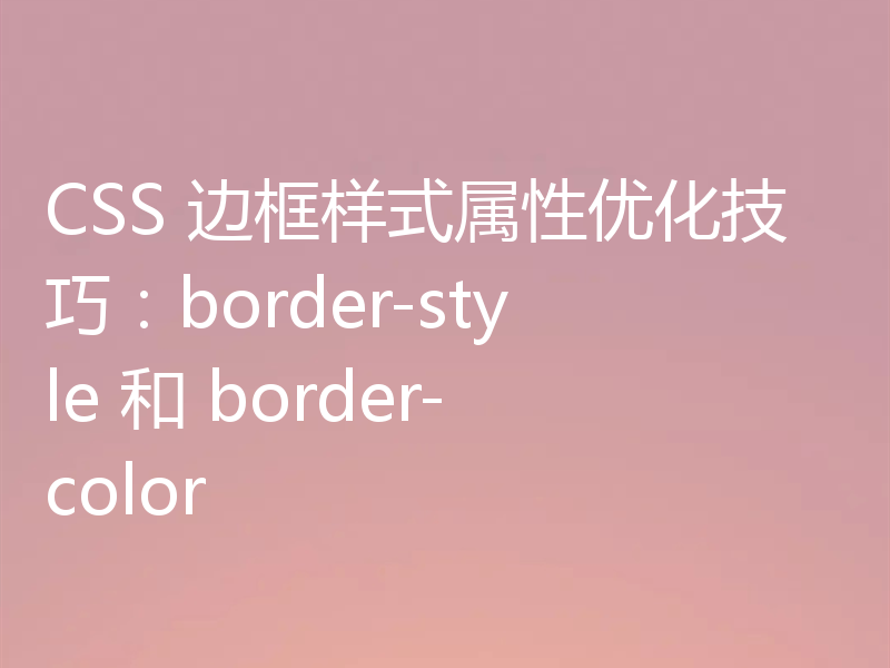 CSS 边框样式属性优化技巧:border-style 和 border-color