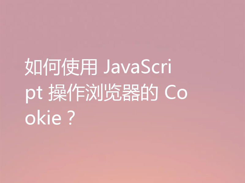 如何使用 JavaScript 操作浏览器的 Cookie?