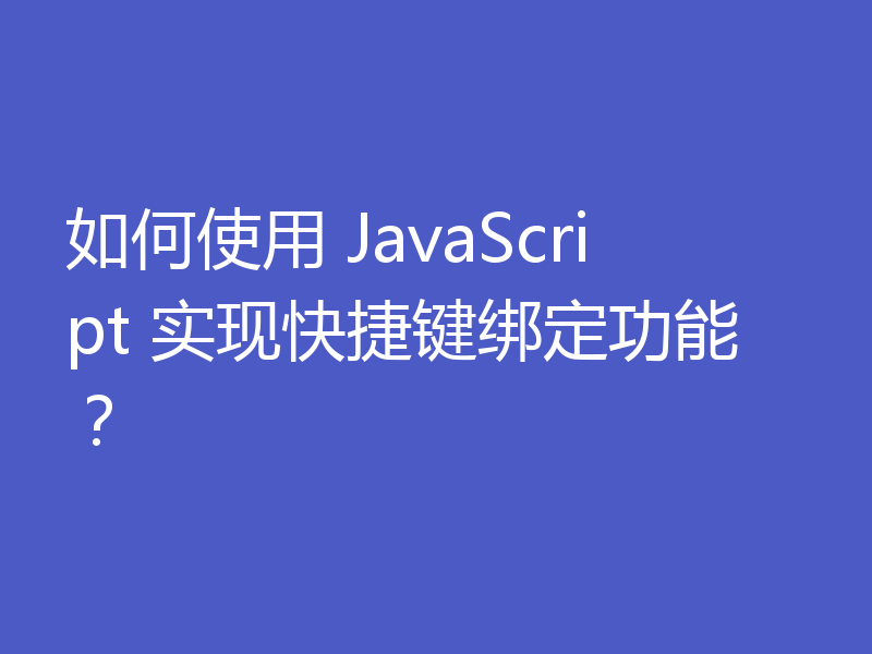 如何使用 JavaScript 实现快捷键绑定功能?