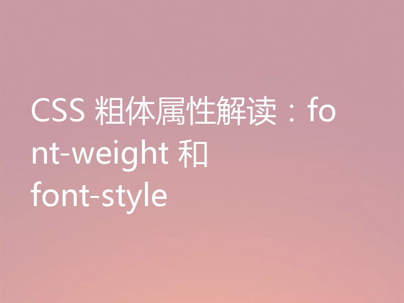 CSS 粗体属性解读:font-weight 和 font-style