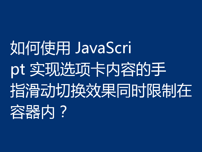 如何使用 JavaScript 实现选项卡内容的手指滑动切换效果同时限制在容器内?