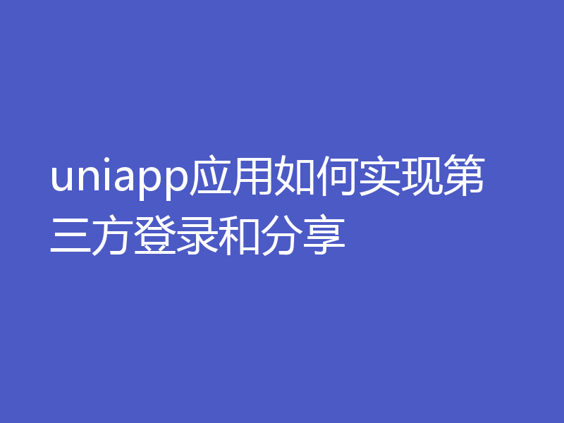 uniapp应用如何实现第三方登录和分享
