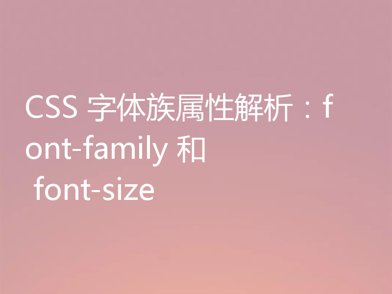 CSS 字体族属性解析:font-family 和 font-size