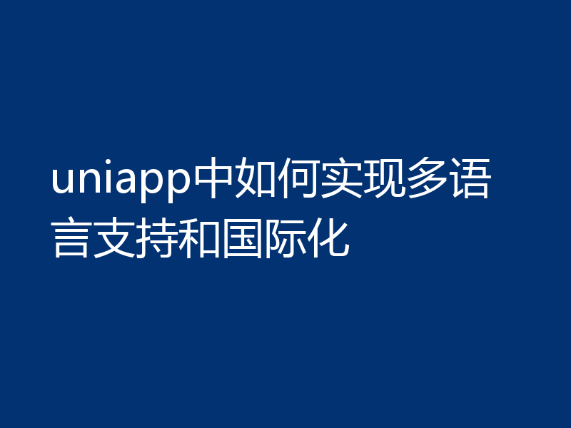 uniapp中如何实现多语言支持和国际化