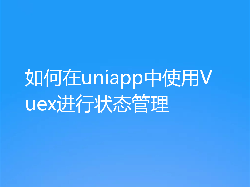 如何在uniapp中使用Vuex进行状态管理