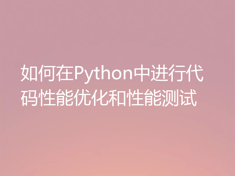 如何在Python中进行代码性能优化和性能测试