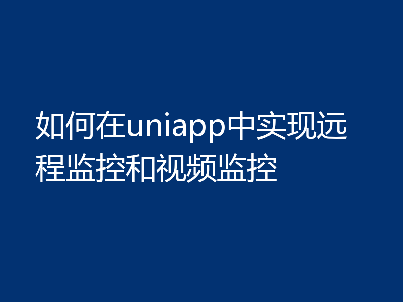 如何在uniapp中实现远程监控和视频监控